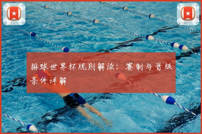 排球世界杯规则解读：赛制与晋级条件详解