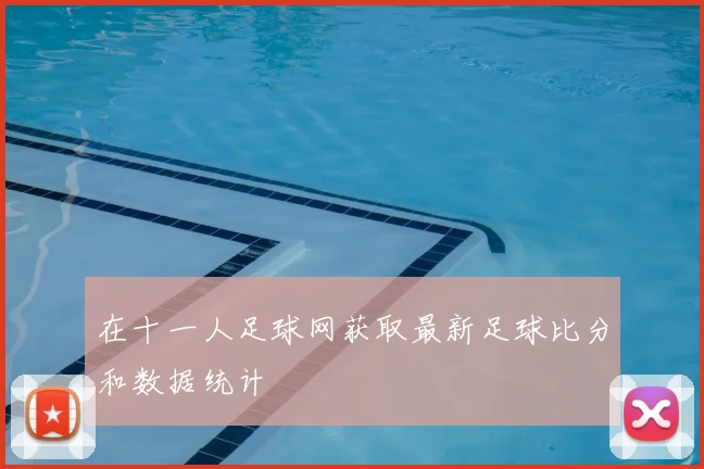在十一人足球网获取最新足球比分和数据统计