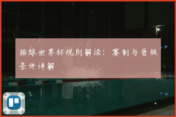 排球世界杯规则解读：赛制与晋级条件详解