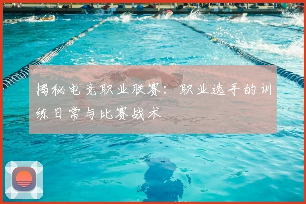 揭秘电竞职业联赛：职业选手的训练日常与比赛战术