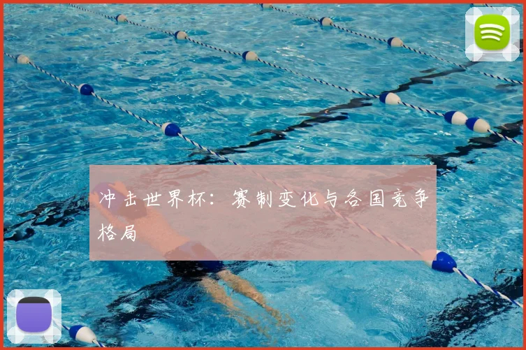 冲击世界杯:赛制变化与各国竞争格局