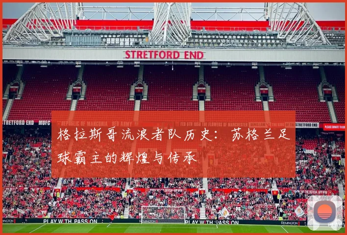格拉斯哥流浪者队历史：苏格兰足球霸主的辉煌与传承