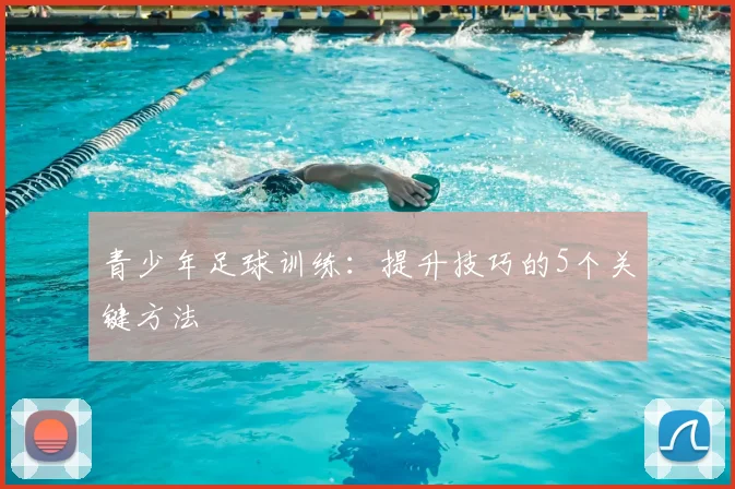 青少年足球训练：提升技巧的5个关键方法